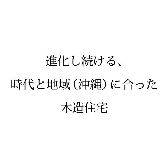 進化し続ける、時代と地域（沖縄）に合った木造住宅